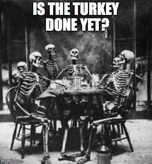 Happy Thanksgiving! | IS THE TURKEY DONE YET? | image tagged in thanksgiving,waiting skeleton,still waiting | made w/ Imgflip meme maker