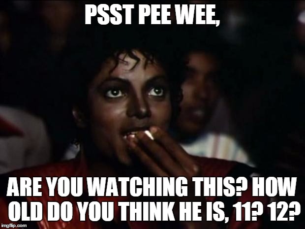 Michael Jackson Popcorn Meme | PSST PEE WEE, ARE YOU WATCHING THIS? HOW OLD DO YOU THINK HE IS, 11? 12? | image tagged in memes,michael jackson popcorn | made w/ Imgflip meme maker