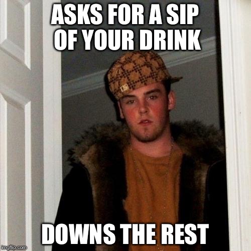 Scumbag Steve Meme | ASKS FOR A SIP OF YOUR DRINK DOWNS THE REST | image tagged in memes,scumbag steve | made w/ Imgflip meme maker
