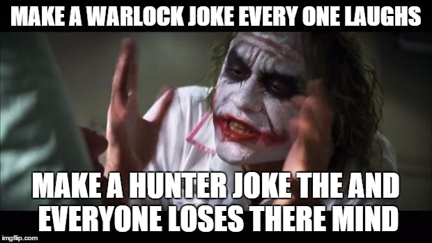 And everybody loses their minds | MAKE A WARLOCK JOKE EVERY ONE LAUGHS MAKE A HUNTER JOKE THE AND EVERYONE LOSES THERE MIND | image tagged in memes,and everybody loses their minds | made w/ Imgflip meme maker