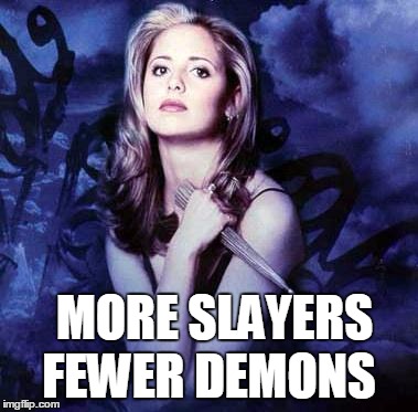 Buffy | MORE SLAYERS FEWER DEMONS | image tagged in buffy | made w/ Imgflip meme maker