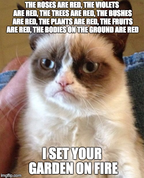 Grumpy Cat Meme | THE ROSES ARE RED, THE VIOLETS ARE RED, THE TREES ARE RED, THE BUSHES ARE RED, THE PLANTS ARE RED, THE FRUITS ARE RED, THE BODIES ON THE GRO | image tagged in memes,grumpy cat | made w/ Imgflip meme maker