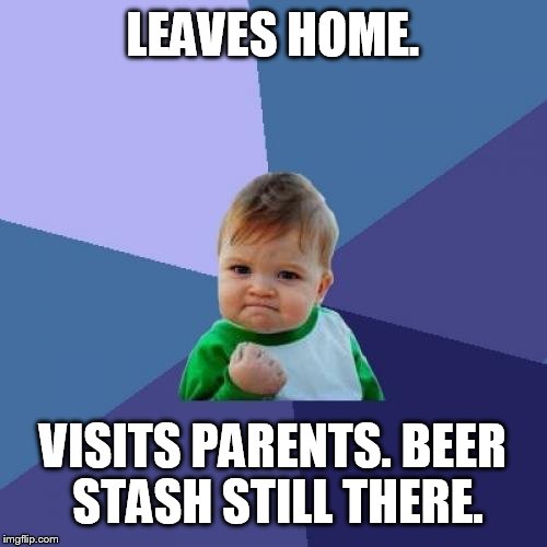 Success Kid Meme | LEAVES HOME. VISITS PARENTS. BEER STASH STILL THERE. | image tagged in memes,success kid | made w/ Imgflip meme maker