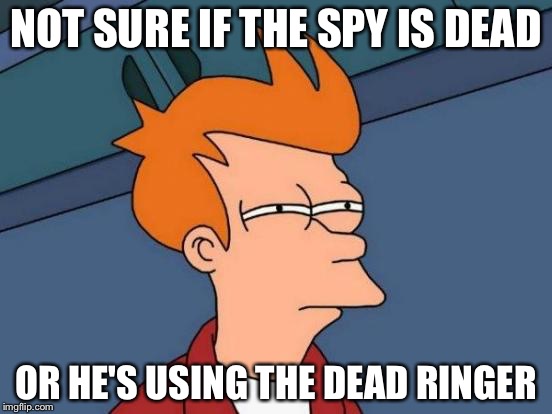 Futurama Fry Meme | NOT SURE IF THE SPY IS DEAD OR HE'S USING THE DEAD RINGER | image tagged in memes,futurama fry | made w/ Imgflip meme maker