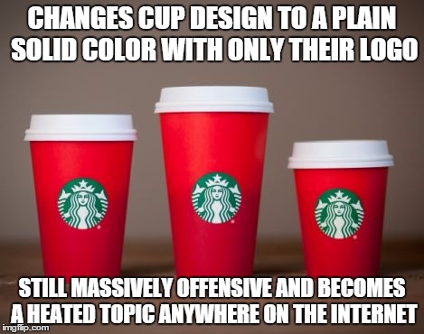 CHANGES CUP DESIGN TO A PLAIN SOLID COLOR WITH ONLY THEIR LOGO STILL MASSIVELY OFFENSIVE AND BECOMES A HEATED TOPIC ANYWHERE ON THE INTERNET | image tagged in starbucks red cup | made w/ Imgflip meme maker