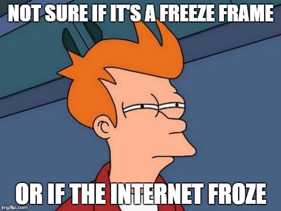 Futurama Fry | NOT SURE IF IT'S A FREEZE FRAME OR IF THE INTERNET FROZE | image tagged in memes,futurama fry | made w/ Imgflip meme maker