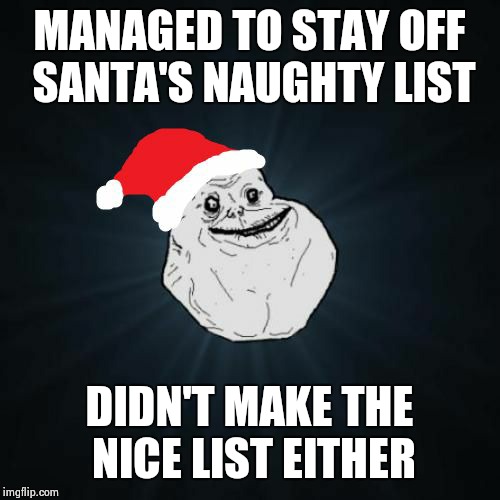 Forever Alone Christmas Meme | MANAGED TO STAY OFF SANTA'S NAUGHTY LIST DIDN'T MAKE THE NICE LIST EITHER | image tagged in memes,forever alone christmas | made w/ Imgflip meme maker