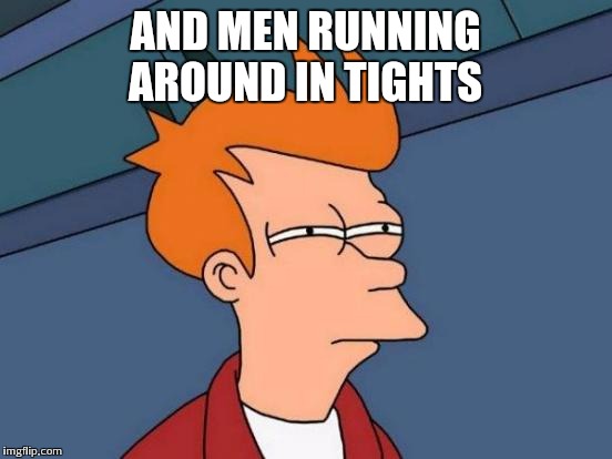 Futurama Fry Meme | AND MEN RUNNING AROUND IN TIGHTS | image tagged in memes,futurama fry | made w/ Imgflip meme maker