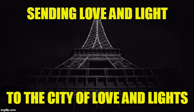Eiffel Tower | SENDING LOVE AND LIGHT TO THE CITY OF LOVE AND LIGHTS | image tagged in eiffel tower | made w/ Imgflip meme maker