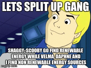 LETS SPLIT UP GANG SHAGGY, SCOOBY GO FIND RENEWABLE ENERGY WHILE VELMA, DAPHNE AND I FIND NON RENEWABLE ENERGY SOURCES | image tagged in scooby doo | made w/ Imgflip meme maker