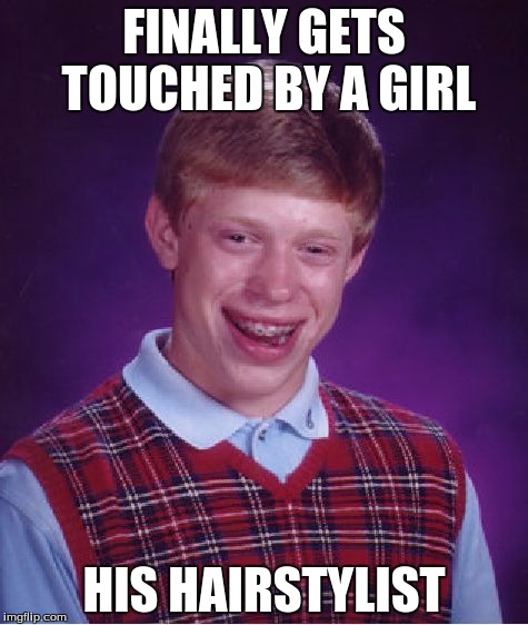 Bad Luck Brian Meme | FINALLY GETS TOUCHED BY A GIRL HIS HAIRSTYLIST | image tagged in memes,bad luck brian,hairstyle | made w/ Imgflip meme maker