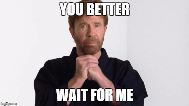Chuck Norris | YOU BETTER WAIT FOR ME | image tagged in chuck norris | made w/ Imgflip meme maker