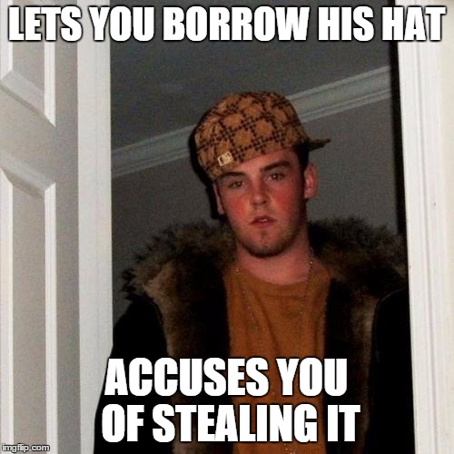 Scumbag Steve Meme | LETS YOU BORROW HIS HAT ACCUSES YOU OF STEALING IT | image tagged in memes,scumbag steve | made w/ Imgflip meme maker