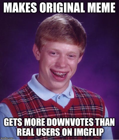 Bad Luck Brian Meme | MAKES ORIGINAL MEME GETS MORE DOWNVOTES THAN REAL USERS ON IMGFLIP | image tagged in memes,bad luck brian | made w/ Imgflip meme maker