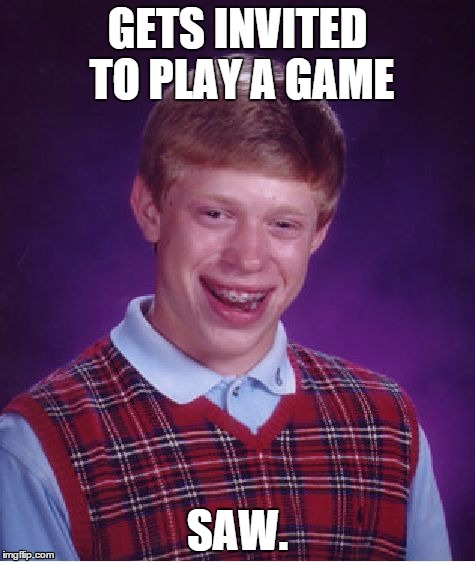 Bad Luck Brian Meme | GETS INVITED TO PLAY A GAME SAW. | image tagged in memes,bad luck brian | made w/ Imgflip meme maker