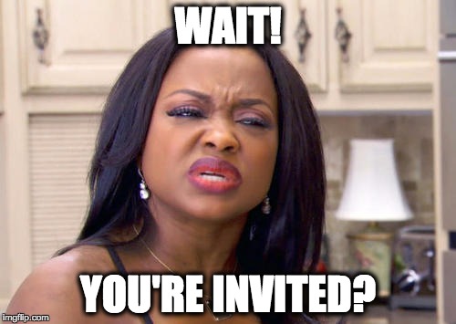 Wait! You're Invited? | WAIT! YOU'RE INVITED? | image tagged in you're,invited,invitation,wait | made w/ Imgflip meme maker
