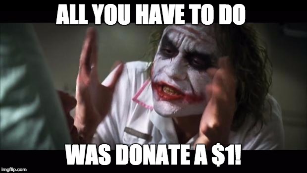 And everybody loses their minds | ALL YOU HAVE TO DO WAS DONATE A $1! | image tagged in memes,and everybody loses their minds | made w/ Imgflip meme maker