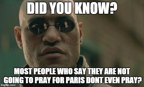 Matrix Morpheus | DID YOU KNOW? MOST PEOPLE WHO SAY THEY ARE NOT GOING TO PRAY FOR PARIS DONT EVEN PRAY? | image tagged in memes,matrix morpheus | made w/ Imgflip meme maker