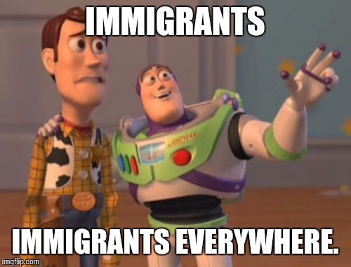 X, X Everywhere | IMMIGRANTS IMMIGRANTS EVERYWHERE. | image tagged in memes,x x everywhere | made w/ Imgflip meme maker