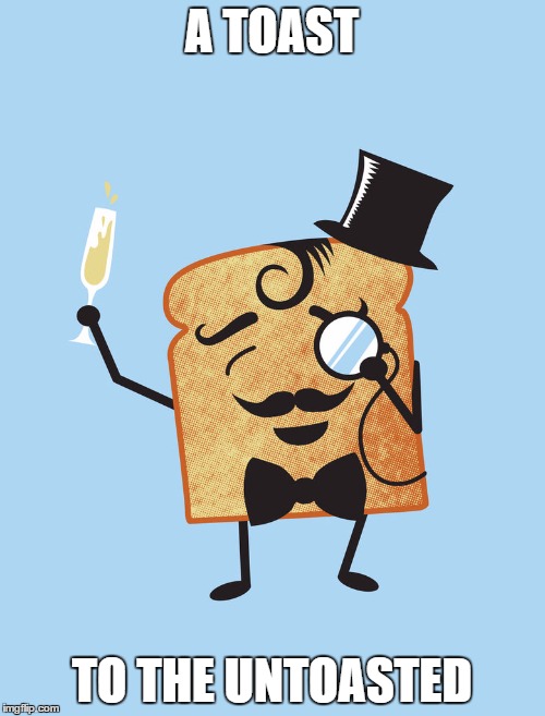 A TOAST TO THE UNTOASTED | made w/ Imgflip meme maker