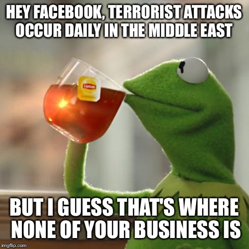 But That's None Of My Business | HEY FACEBOOK, TERRORIST ATTACKS OCCUR DAILY IN THE MIDDLE EAST BUT I GUESS THAT'S WHERE NONE OF YOUR BUSINESS IS | image tagged in memes,but thats none of my business,kermit the frog | made w/ Imgflip meme maker