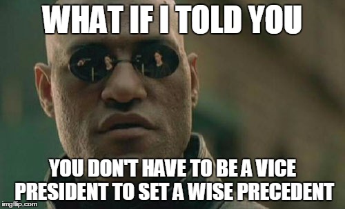 Matrix Morpheus | WHAT IF I TOLD YOU YOU DON'T HAVE TO BE A VICE PRESIDENT TO SET A WISE PRECEDENT | image tagged in memes,matrix morpheus | made w/ Imgflip meme maker