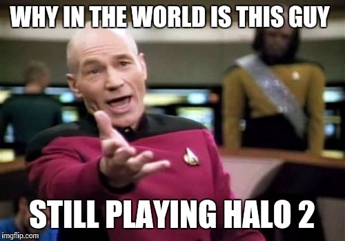 Picard Wtf | WHY IN THE WORLD IS THIS GUY STILL PLAYING HALO 2 | image tagged in memes,picard wtf | made w/ Imgflip meme maker