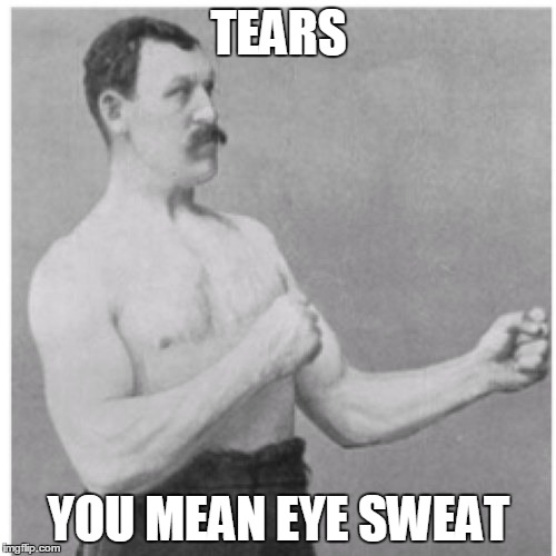 Overly Manly Man | TEARS YOU MEAN EYE SWEAT | image tagged in memes,overly manly man | made w/ Imgflip meme maker