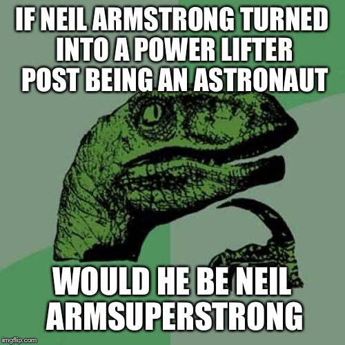 Philosoraptor Meme | IF NEIL ARMSTRONG TURNED INTO A POWER LIFTER POST BEING AN ASTRONAUT WOULD HE BE NEIL ARMSUPERSTRONG | image tagged in memes,philosoraptor | made w/ Imgflip meme maker