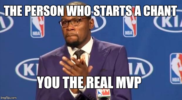 You The Real MVP Meme | THE PERSON WHO STARTS A CHANT YOU THE REAL MVP | image tagged in memes,you the real mvp | made w/ Imgflip meme maker
