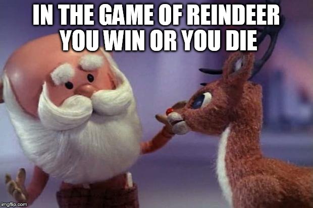 Reindeer Games | IN THE GAME OF REINDEER YOU WIN OR YOU DIE | image tagged in rudolph is laid-off | made w/ Imgflip meme maker