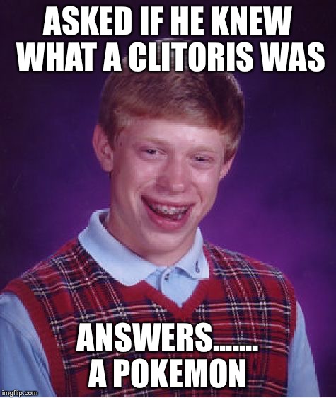 Bad Luck Brian Meme | ASKED IF HE KNEW WHAT A CLITORIS WAS ANSWERS....... A POKEMON | image tagged in memes,bad luck brian | made w/ Imgflip meme maker