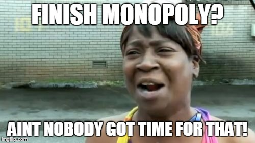 Ain't Nobody Got Time For That | FINISH MONOPOLY? AINT NOBODY GOT TIME FOR THAT! | image tagged in memes,aint nobody got time for that | made w/ Imgflip meme maker
