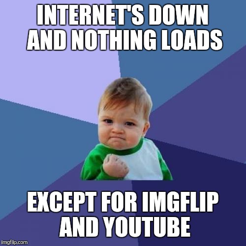 Success Kid Meme | INTERNET'S DOWN AND NOTHING LOADS EXCEPT FOR IMGFLIP AND YOUTUBE | image tagged in memes,success kid | made w/ Imgflip meme maker