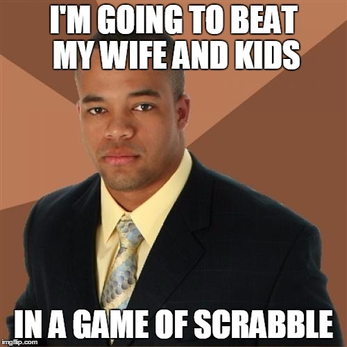 Successful Black Man | I'M GOING TO BEAT MY WIFE AND KIDS IN A GAME OF SCRABBLE | image tagged in memes,successful black man | made w/ Imgflip meme maker