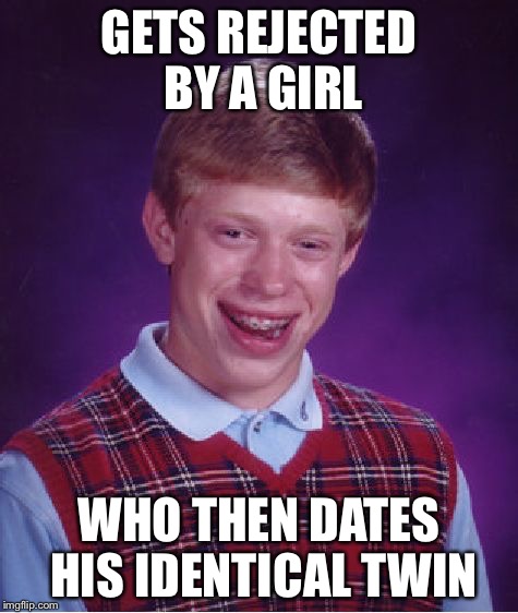 Bad Luck Brian | GETS REJECTED BY A GIRL WHO THEN DATES HIS IDENTICAL TWIN | image tagged in memes,bad luck brian | made w/ Imgflip meme maker