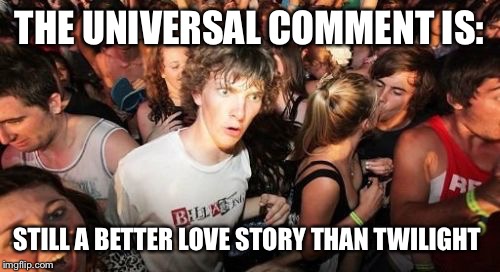 It just seems to fit every single situation!  | THE UNIVERSAL COMMENT IS: STILL A BETTER LOVE STORY THAN TWILIGHT | image tagged in memes,sudden clarity clarence,still a better love story than twilight | made w/ Imgflip meme maker