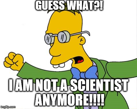 frink | GUESS WHAT?! I AM NOT A SCIENTIST ANYMORE!!!! | image tagged in frink | made w/ Imgflip meme maker