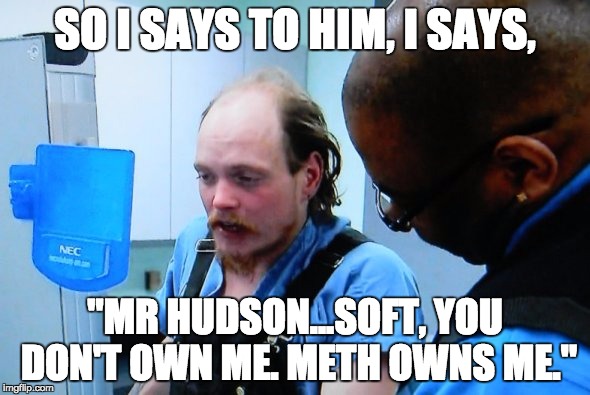 SO I SAYS TO HIM, I SAYS, "MR HUDSON...SOFT, YOU DON'T OWN ME. METH OWNS ME." | made w/ Imgflip meme maker