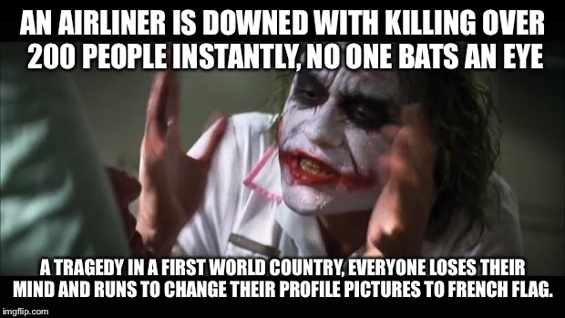 And everybody loses their minds | AN AIRLINER IS DOWNED WITH KILLING OVER 200 PEOPLE INSTANTLY, NO ONE BATS AN EYE A TRAGEDY IN A FIRST WORLD COUNTRY, EVERYONE LOSES THEIR MI | image tagged in memes,and everybody loses their minds | made w/ Imgflip meme maker