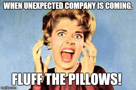 ScreamingLady | WHEN UNEXPECTED COMPANY IS COMING. FLUFF THE PILLOWS! | image tagged in screaminglady | made w/ Imgflip meme maker