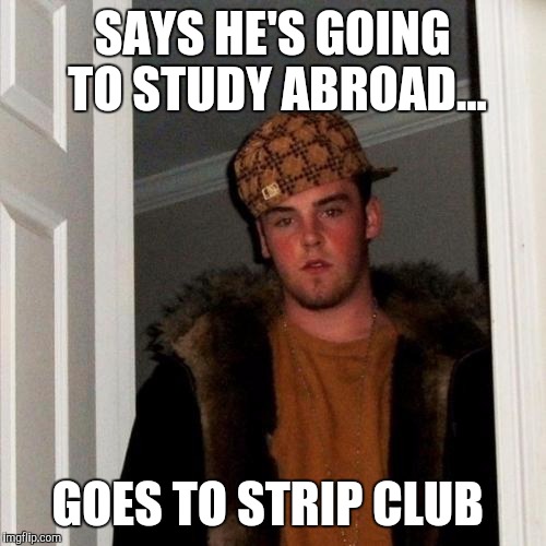 Scumbag Steve | SAYS HE'S GOING TO STUDY ABROAD... GOES TO STRIP CLUB | image tagged in memes,scumbag steve | made w/ Imgflip meme maker