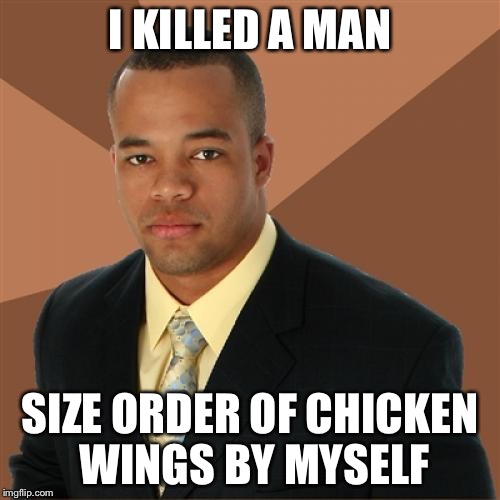 Successful Black Man Meme | I KILLED A MAN SIZE ORDER OF CHICKEN WINGS BY MYSELF | image tagged in memes,successful black man | made w/ Imgflip meme maker