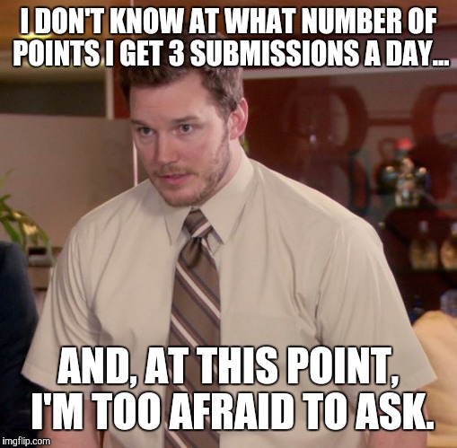 Afraid To Ask Andy Meme | I DON'T KNOW AT WHAT NUMBER OF POINTS I GET 3 SUBMISSIONS A DAY... AND, AT THIS POINT, I'M TOO AFRAID TO ASK. | image tagged in memes,afraid to ask andy | made w/ Imgflip meme maker