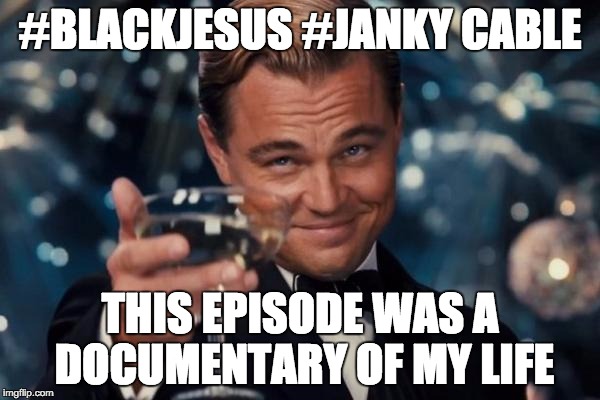 Leonardo Dicaprio Cheers | #BLACKJESUS #JANKY CABLE THIS EPISODE WAS A DOCUMENTARY OF MY LIFE | image tagged in memes,leonardo dicaprio cheers | made w/ Imgflip meme maker