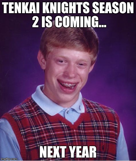 Bad Luck Brian Meme | TENKAI KNIGHTS SEASON 2 IS COMING... NEXT YEAR | image tagged in memes,bad luck brian | made w/ Imgflip meme maker