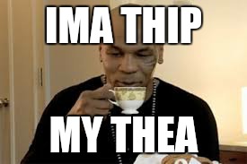 IMA THIP MY THEA | image tagged in mike tyson | made w/ Imgflip meme maker