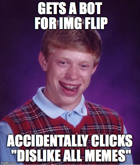 Bad Luck Brian | GETS A BOT FOR IMG FLIP ACCIDENTALLY CLICKS "DISLIKE ALL MEMES" | image tagged in memes,bad luck brian | made w/ Imgflip meme maker