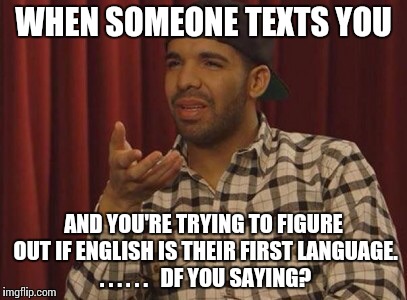 Confused | WHEN SOMEONE TEXTS YOU AND YOU'RE TRYING TO FIGURE OUT IF ENGLISH IS THEIR FIRST LANGUAGE. . . . . . .  DF YOU SAYING? | image tagged in confused | made w/ Imgflip meme maker