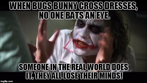 Bugs Bunny's Been Doing This For 75 Years! | WHEN BUGS BUNNY CROSS DRESSES, NO ONE BATS AN EYE. SOMEONE IN THE REAL WORLD DOES IT, THEY ALL LOSE THEIR MINDS! | image tagged in memes,and everybody loses their minds,cross dress,bugs bunny | made w/ Imgflip meme maker